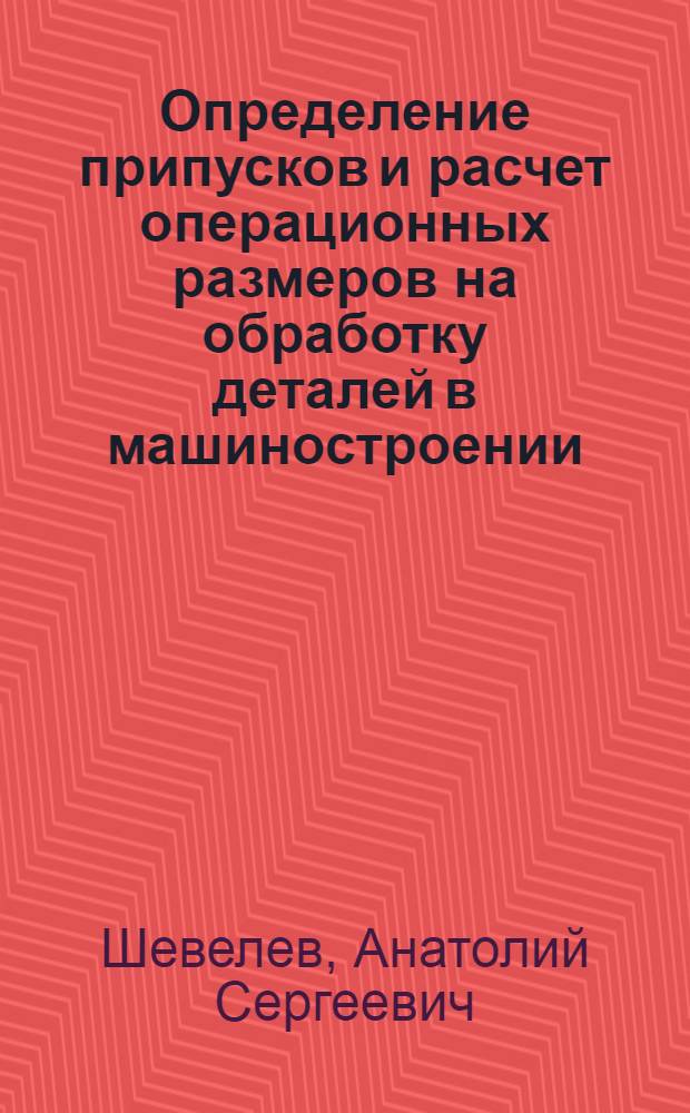 Определение припусков и расчет операционных размеров на обработку деталей в машиностроении : (Метод. разработки)