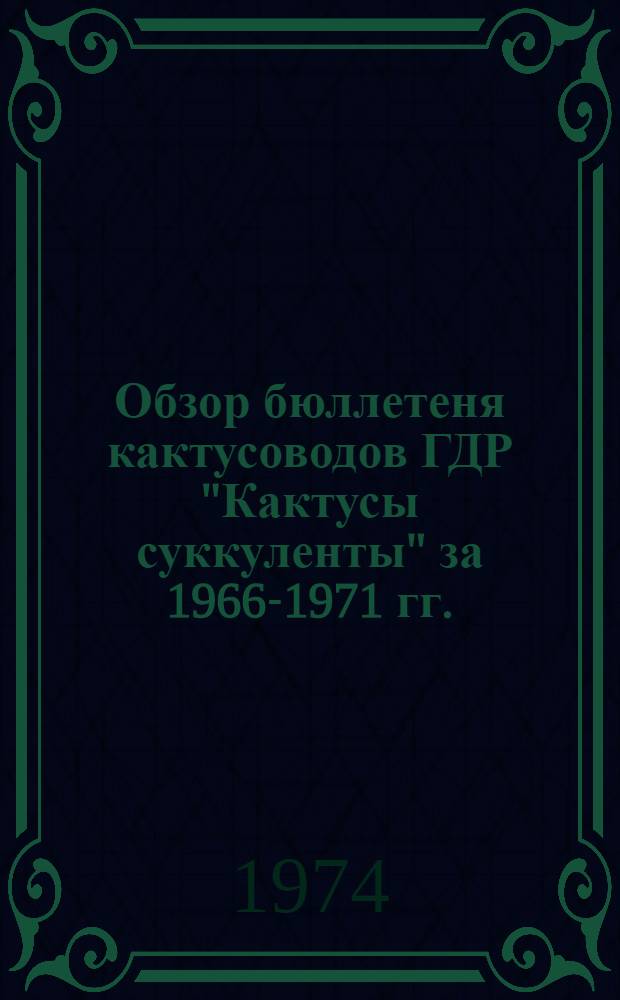 Обзор бюллетеня кактусоводов ГДР "Кактусы суккуленты" за 1966-1971 гг. : Метод. пособие