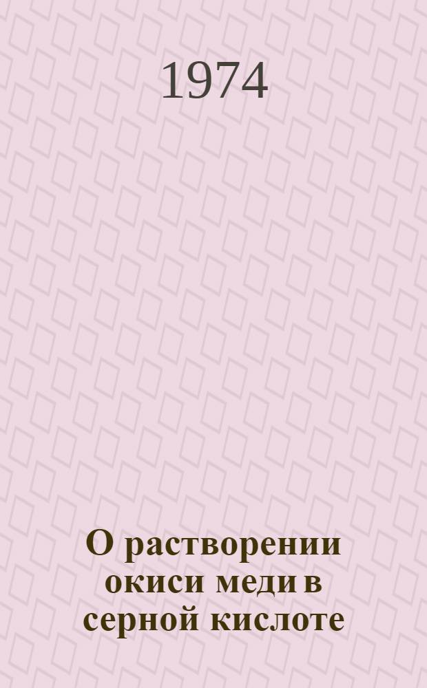 О растворении окиси меди в серной кислоте : Автореф. дис. на соиск. учен. степени канд. хим. наук : (02.00.04)