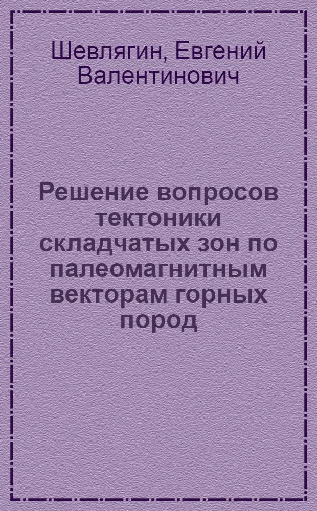 Решение вопросов тектоники складчатых зон по палеомагнитным векторам горных пород : (На примере Донбасса и Сев. Кавказа) : Автореф. дис. на соиск. учен. степени канд. геол.-минерал. наук : (04.00.01)