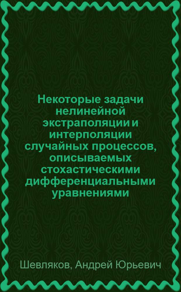 Некоторые задачи нелинейной экстраполяции и интерполяции случайных процессов, описываемых стохастическими дифференциальными уравнениями : Автореф. дис. на соиск. учен. степени канд. физ.-мат. наук : (01.01.05)