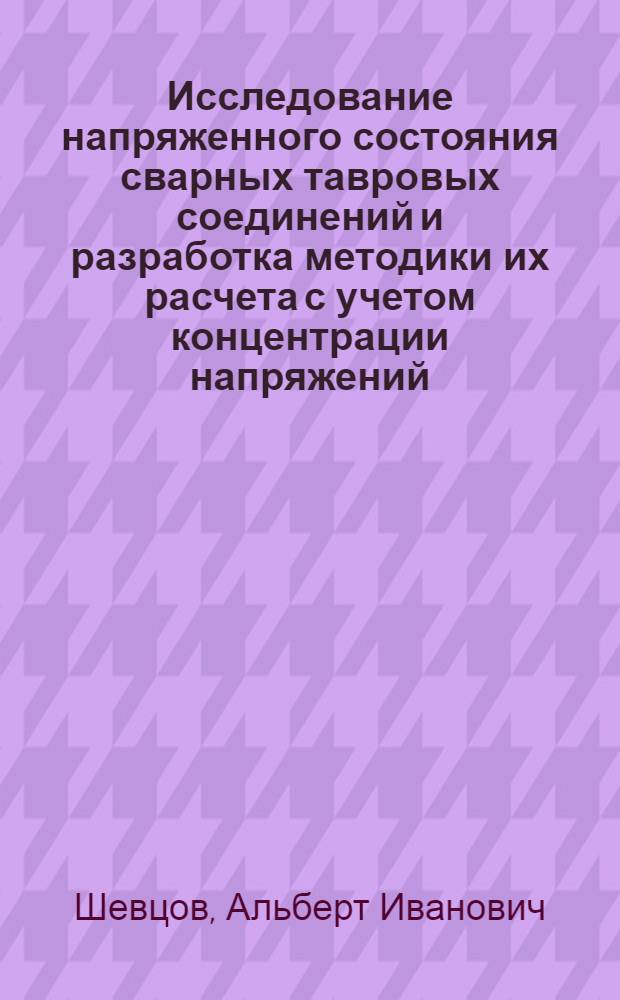 Исследование напряженного состояния сварных тавровых соединений и разработка методики их расчета с учетом концентрации напряжений : Автореф. дис. на соиск. учен. степени канд. техн. наук : (01.02.03)