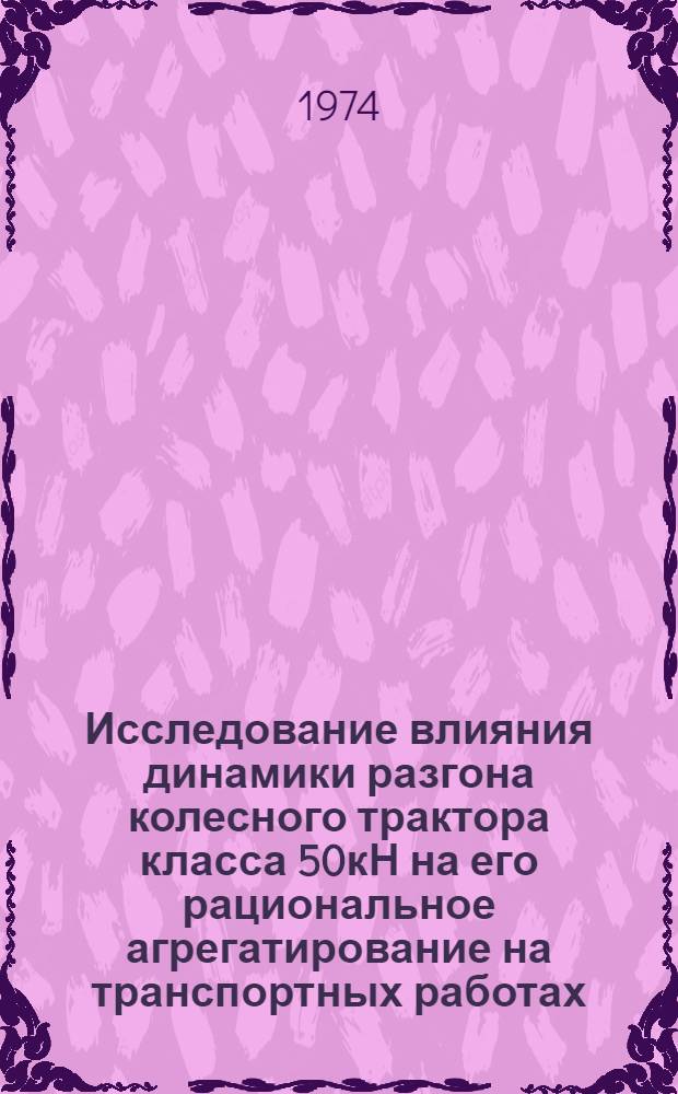Исследование влияния динамики разгона колесного трактора класса 50кН на его рациональное агрегатирование на транспортных работах : Автореф. дис. на соиск. учен. степени канд. техн. наук : (05.20.01)