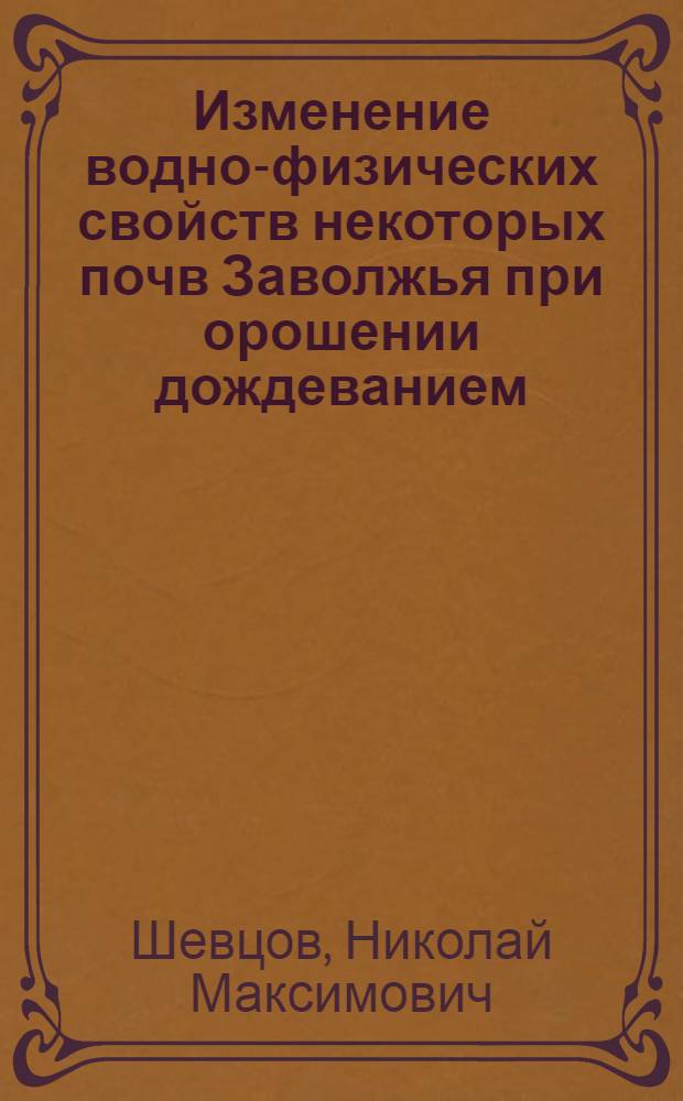 Изменение водно-физических свойств некоторых почв Заволжья при орошении дождеванием : Автореф. дис. на соиск. учен. степени канд. биол. наук : (532)
