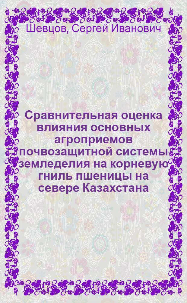 Сравнительная оценка влияния основных агроприемов почвозащитной системы земледелия на корневую гниль пшеницы на севере Казахстана : Автореф. дис. на соискание учен. степени канд. с.-х. наук : (540)