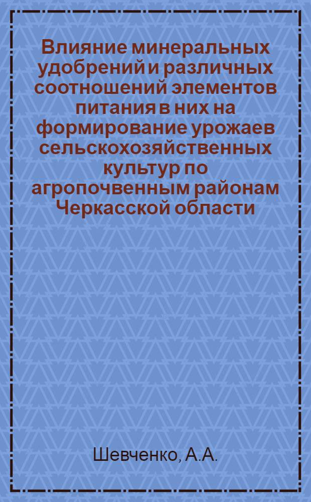 Влияние минеральных удобрений и различных соотношений элементов питания в них на формирование урожаев сельскохозяйственных культур по агропочвенным районам Черкасской области : Автореф. дис. на соискание учен. степени канд. с.-х. наук : (533)