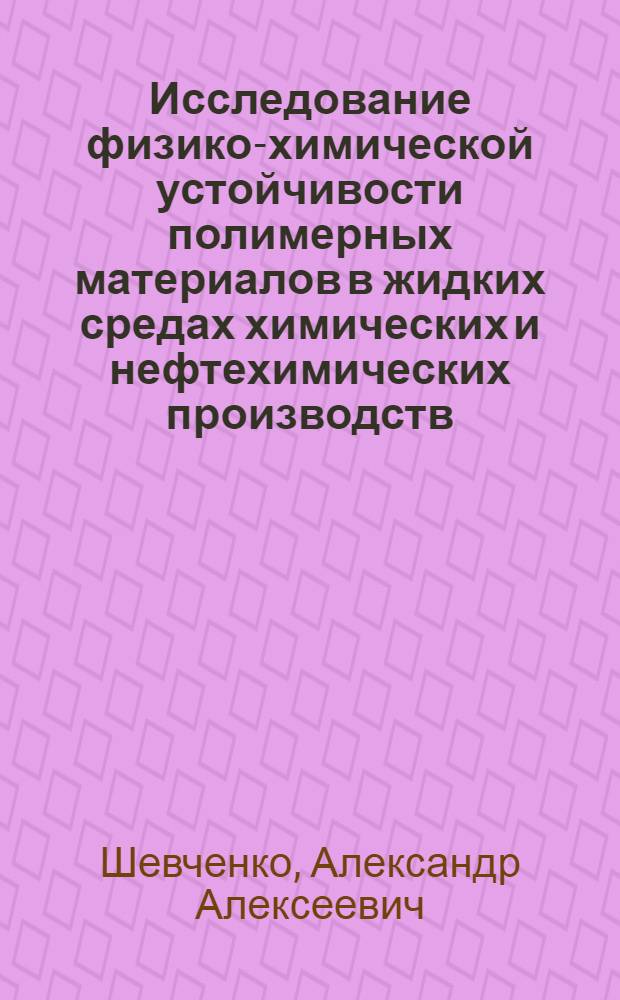 Исследование физико-химической устойчивости полимерных материалов в жидких средах химических и нефтехимических производств : Автореф. дис. на соиск. учен. степени д-ра техн. наук : (17.14)