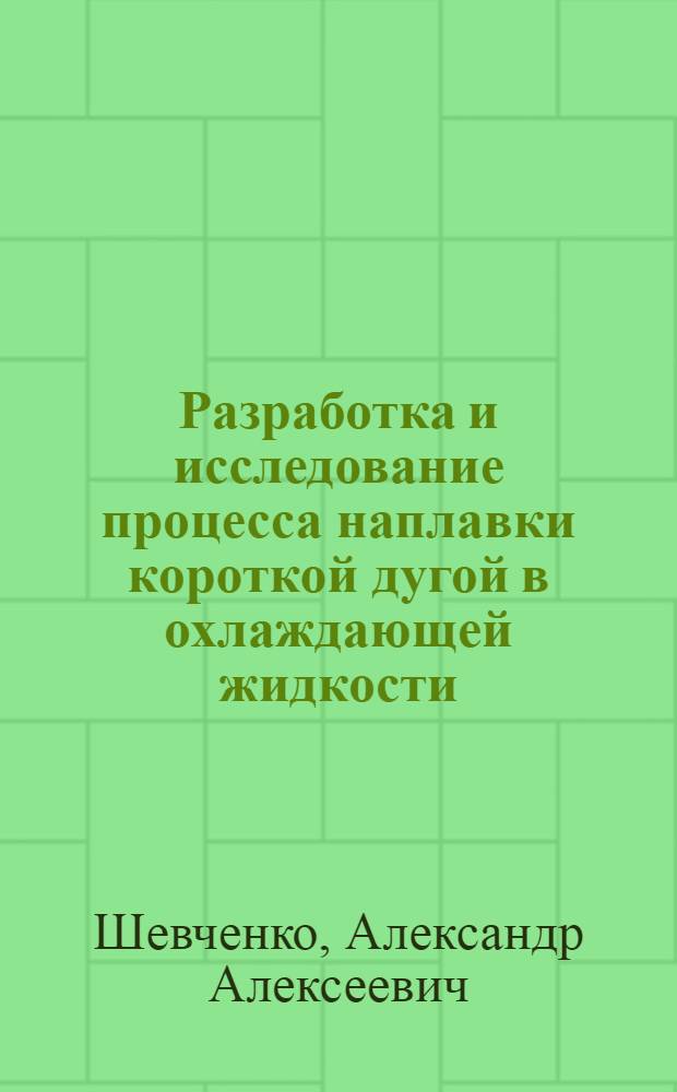 Разработка и исследование процесса наплавки короткой дугой в охлаждающей жидкости : Автореф. дис. на соиск. учен. степени канд. техн. наук : (04.05)