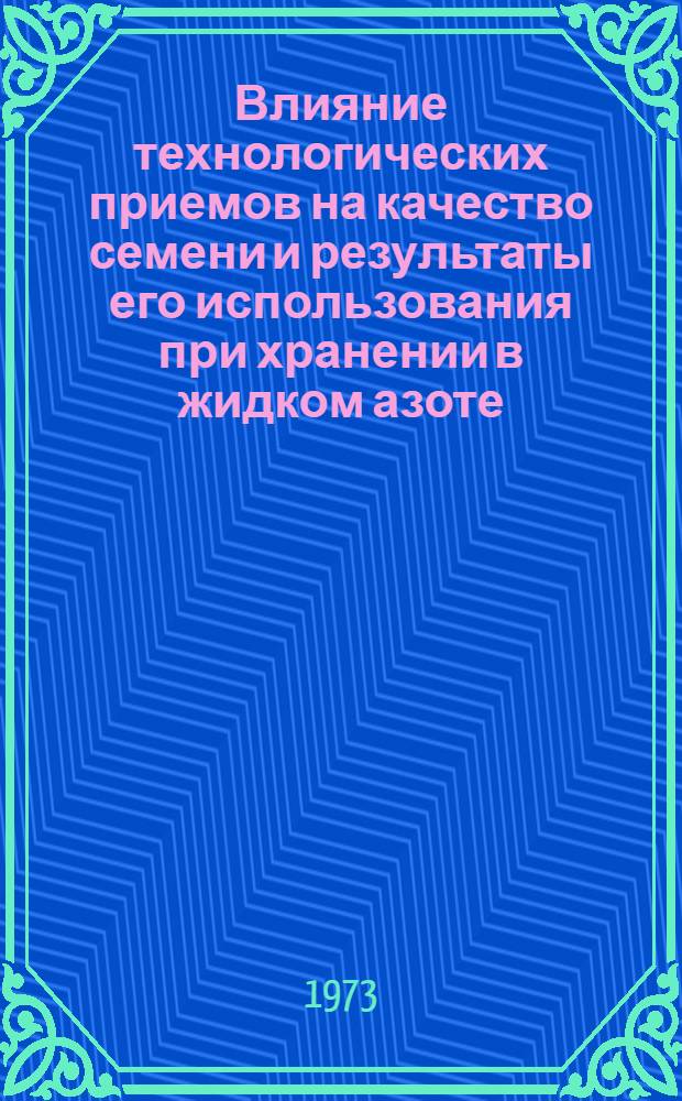 Влияние технологических приемов на качество семени и результаты его использования при хранении в жидком азоте : Автореф. дис. на соиск. учен. степени канд. биол. наук : (03.00.11)