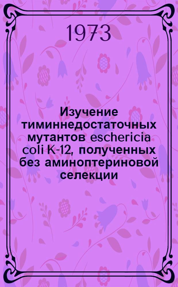 Изучение тиминнедостаточных мутантов eschericia coli K-12, полученных без аминоптериновой селекции : Автореф. дис. на соиск. учен. степени канд. биол. наук : (03.00.07)