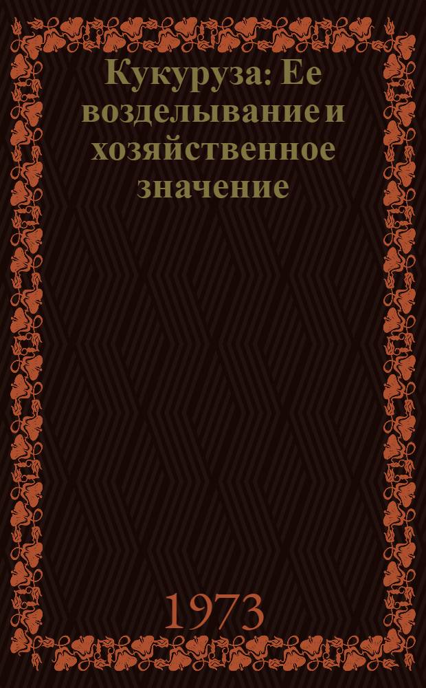 Кукуруза : Ее возделывание и хозяйственное значение : Автореф. дис. на соиск. учен. степени д-ра с.-х. наук : (06.01.09)