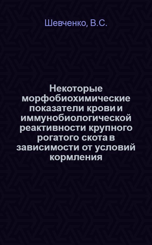 Некоторые морфобиохимические показатели крови и иммунобиологической реактивности крупного рогатого скота в зависимости от условий кормления : Автореф. дис. на соискание учен. степени канд. биол. наук : (102)