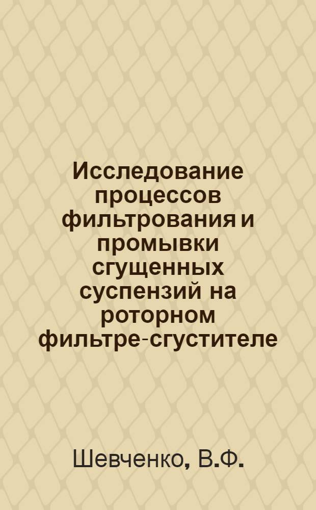 Исследование процессов фильтрования и промывки сгущенных суспензий на роторном фильтре-сгустителе : Автореферат дис. на соискание учен. степени канд. техн. наук
