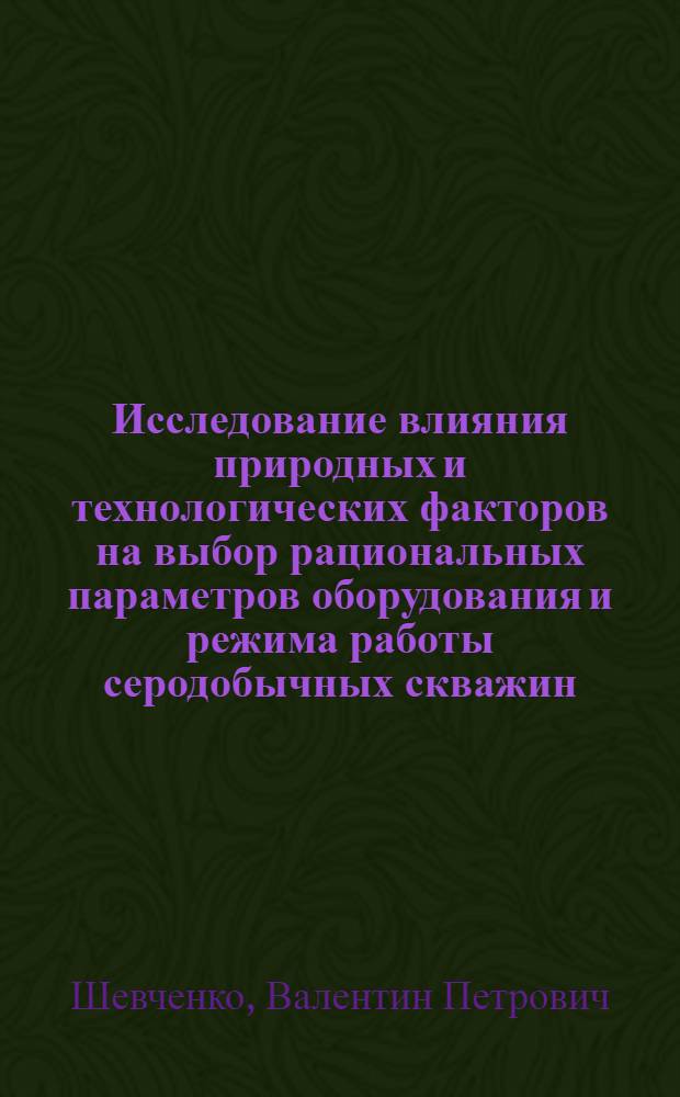 Исследование влияния природных и технологических факторов на выбор рациональных параметров оборудования и режима работы серодобычных скважин : Автореф. дис. на соиск. учен. степени канд. техн. наук : (01.04.07)