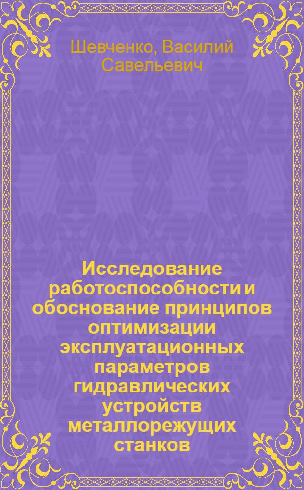 Исследование работоспособности и обоснование принципов оптимизации эксплуатационных параметров гидравлических устройств металлорежущих станков : Автореф. дис. на соиск. учен. степени д-ра техн. наук : (05.02.02)