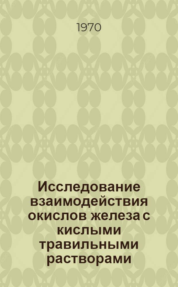 Исследование взаимодействия окислов железа с кислыми травильными растворами : Автореф. дис. на соискание учен. степени канд. хим. наук