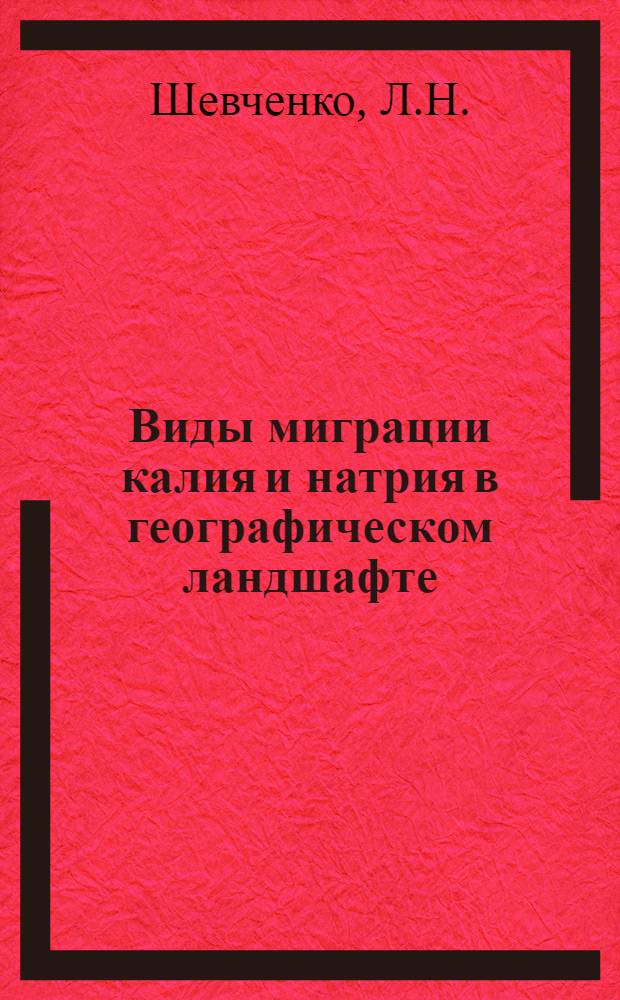 Виды миграции калия и натрия в географическом ландшафте : Автореф. дис. на соискание учен. степени канд. геогр. наук : (695)