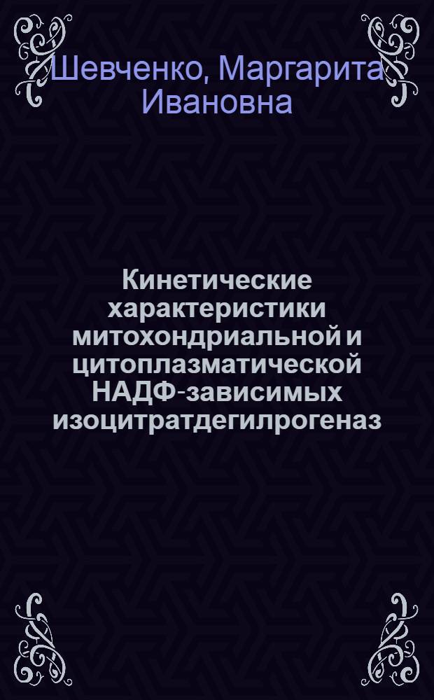 Кинетические характеристики митохондриальной и цитоплазматической НАДФ-зависимых изоцитратдегилрогеназ : Автореф. дис. на соиск. учен. степени канд. биол. наук : (03.00.04)