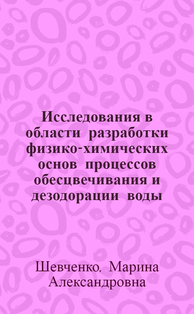 Исследования в области разработки физико-химических основ процессов обесцвечивания и дезодорации воды : Автореф. дис. на соискание учен. степени д-ра техн. наук : (340)