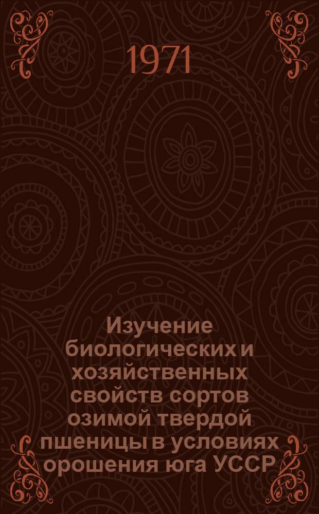 Изучение биологических и хозяйственных свойств сортов озимой твердой пшеницы в условиях орошения юга УССР : Автореф. дис. на соискание учен. степени канд. с.-х. наук : (534)