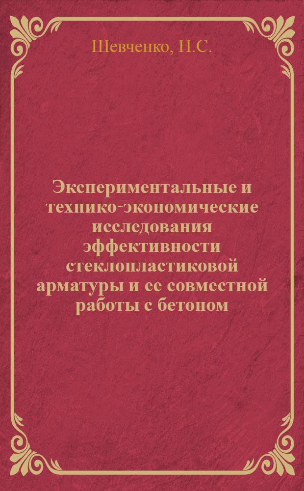 Экспериментальные и технико-экономические исследования эффективности стеклопластиковой арматуры и ее совместной работы с бетоном : Автореф. дис. на соискание учен. степени канд. техн. наук : (480)
