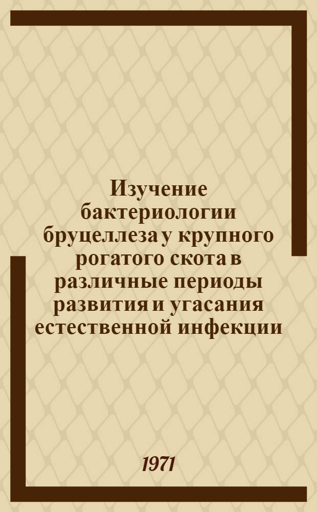 Изучение бактериологии бруцеллеза у крупного рогатого скота в различные периоды развития и угасания естественной инфекции : Автореф. дис. на соискание учен. степени канд. вет. наук : (803)