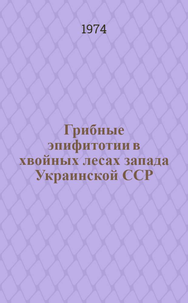 Грибные эпифитотии в хвойных лесах запада Украинской ССР : Автореф. дис. на соиск. учен. степени д-ра с.-х. наук : (06.01.11)