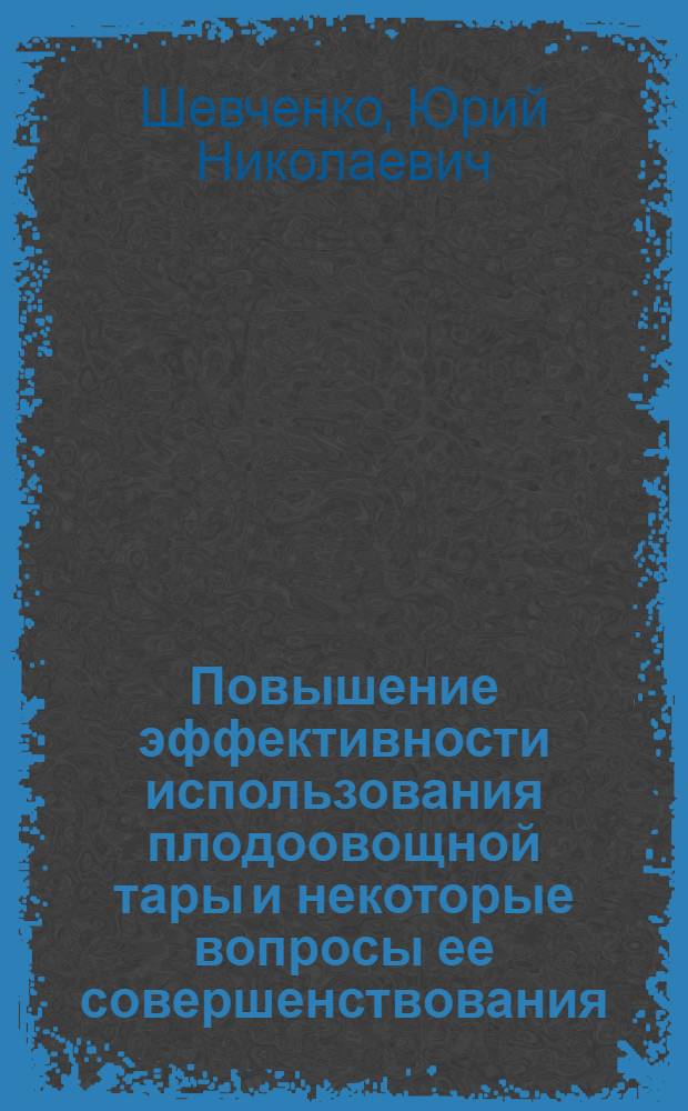 Повышение эффективности использования плодоовощной тары и некоторые вопросы ее совершенствования : Автореф. дис. на соиск. учен. степени канд. экон. наук : (08.00.05)