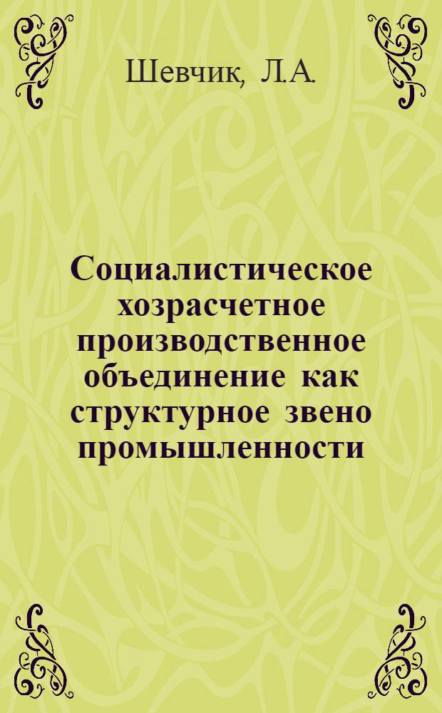 Социалистическое хозрасчетное производственное объединение как структурное звено промышленности : Автореф. дис. на соискание учен. степени канд. экон. наук : (08.590)