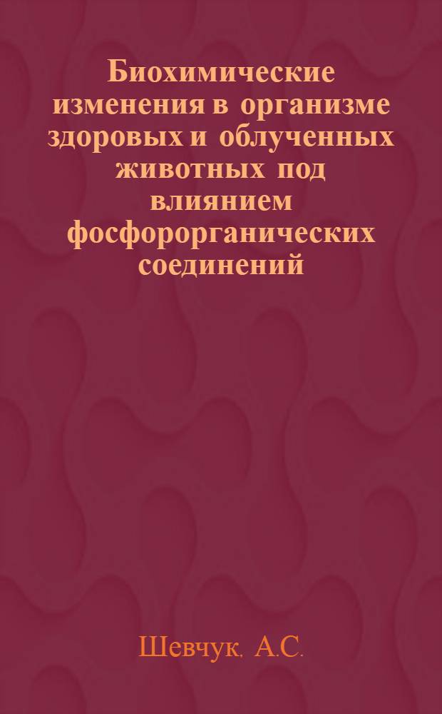 Биохимические изменения в организме здоровых и облученных животных под влиянием фосфорорганических соединений - октаметила и дитиофоса : Автореф. дис. на соискание учен. степени канд. биол. наук
