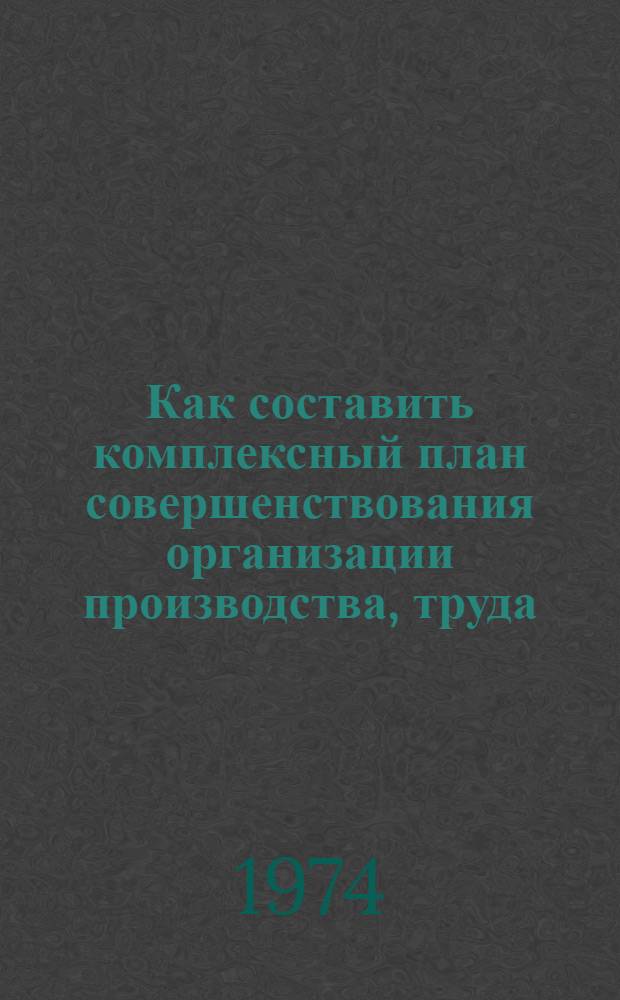 Как составить комплексный план совершенствования организации производства, труда, управления и социального развития коллектива на овощесушильном предприятии : (Метод. рекомендации)