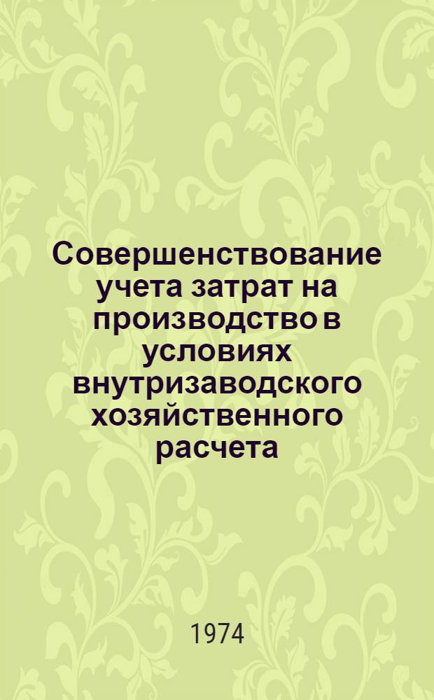 Совершенствование учета затрат на производство в условиях внутризаводского хозяйственного расчета : (На примере предприятий машиностроения) : Автореф. дис. на соиск. учен. степени канд. экон. наук : (08.00.12)