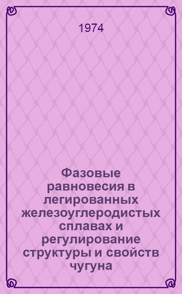 Фазовые равновесия в легированных железоуглеродистых сплавах и регулирование структуры и свойств чугуна : Автореф. дис. на соиск. учен. степени д-ра техн. наук : (05.16.01)