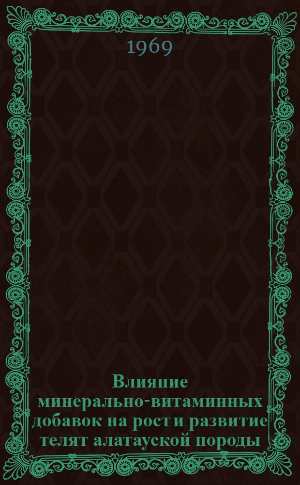 Влияние минерально-витаминных добавок на рост и развитие телят алатауской породы : Автореф. дис. на соискание учен. степени канд. с.-х. наук : (551)