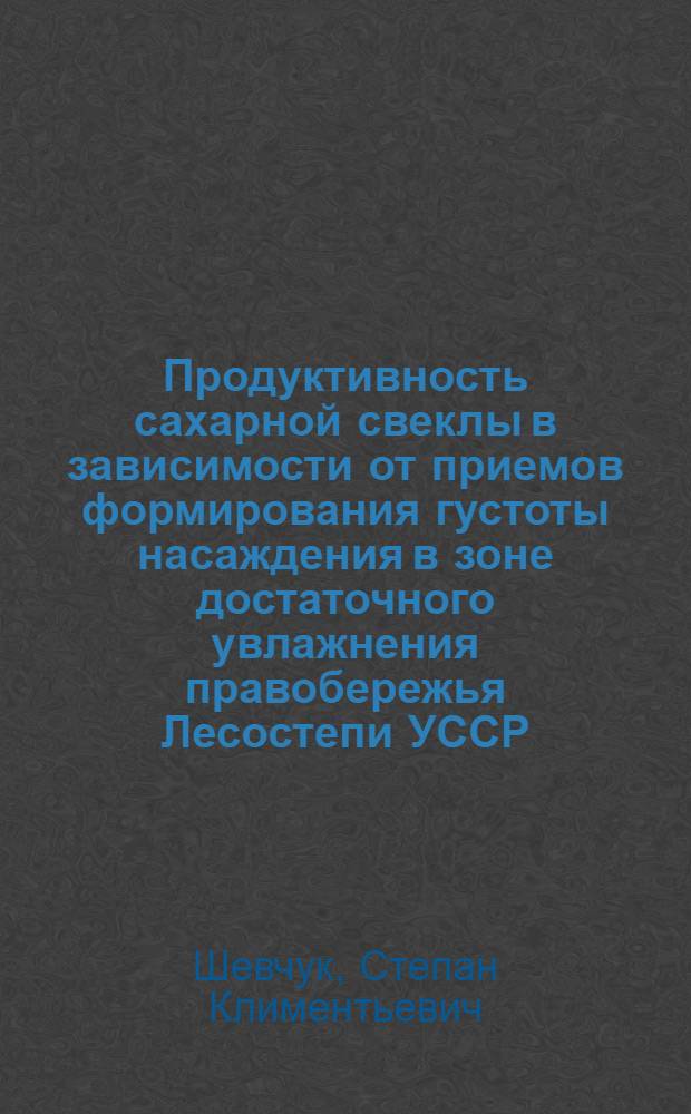 Продуктивность сахарной свеклы в зависимости от приемов формирования густоты насаждения в зоне достаточного увлажнения правобережья Лесостепи УССР : Автореф. дис. на соиск. учен. степени канд. с.-х. наук : (06.01.09)