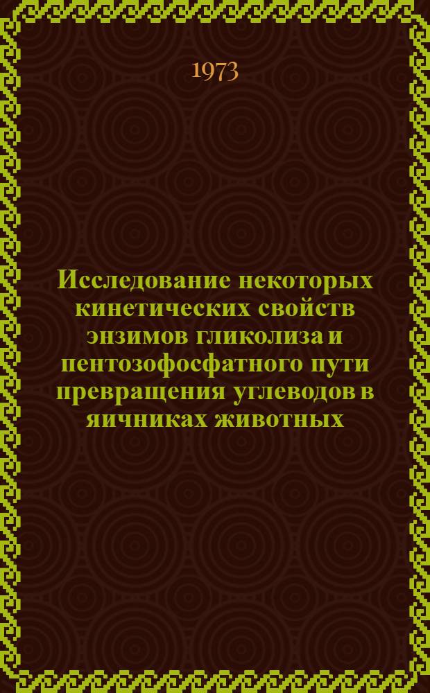 Исследование некоторых кинетических свойств энзимов гликолиза и пентозофосфатного пути превращения углеводов в яичниках животных : Автореф. дис. на соиск. учен. степени канд. биол. наук : (03.00.04)