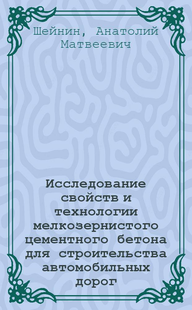 Исследование свойств и технологии мелкозернистого цементного бетона для строительства автомобильных дорог : Автореф. дис. на соискание учен. степени канд. техн. наук : (484)