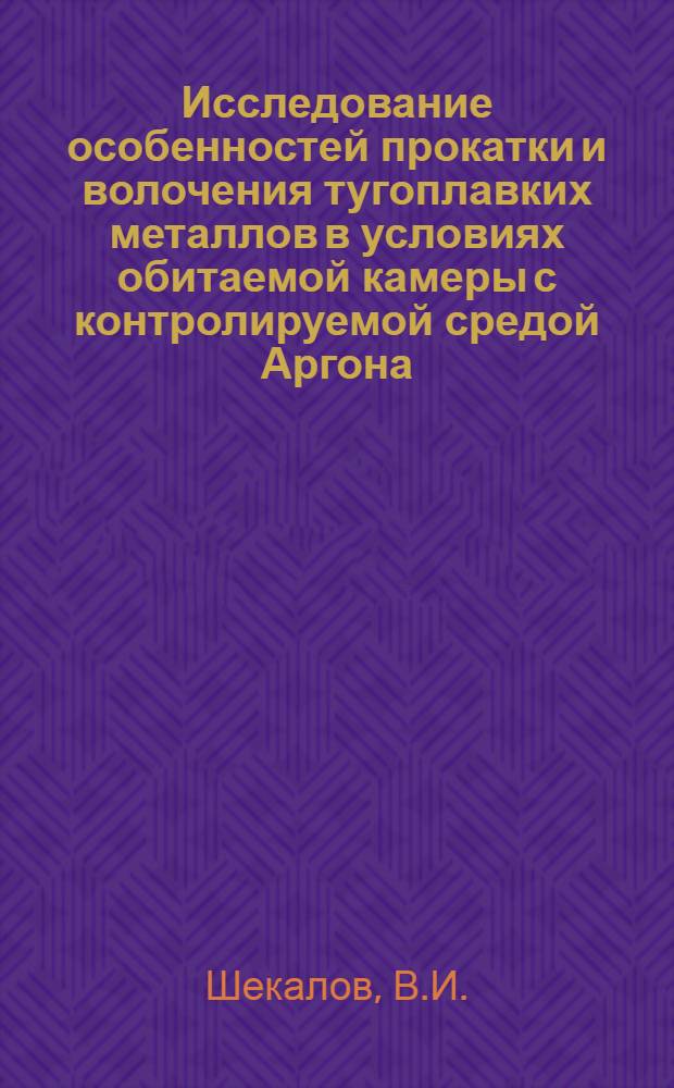 Исследование особенностей прокатки и волочения тугоплавких металлов в условиях обитаемой камеры с контролируемой средой Аргона : Автореф. дис. на соиск. учен. степени канд. техн. наук