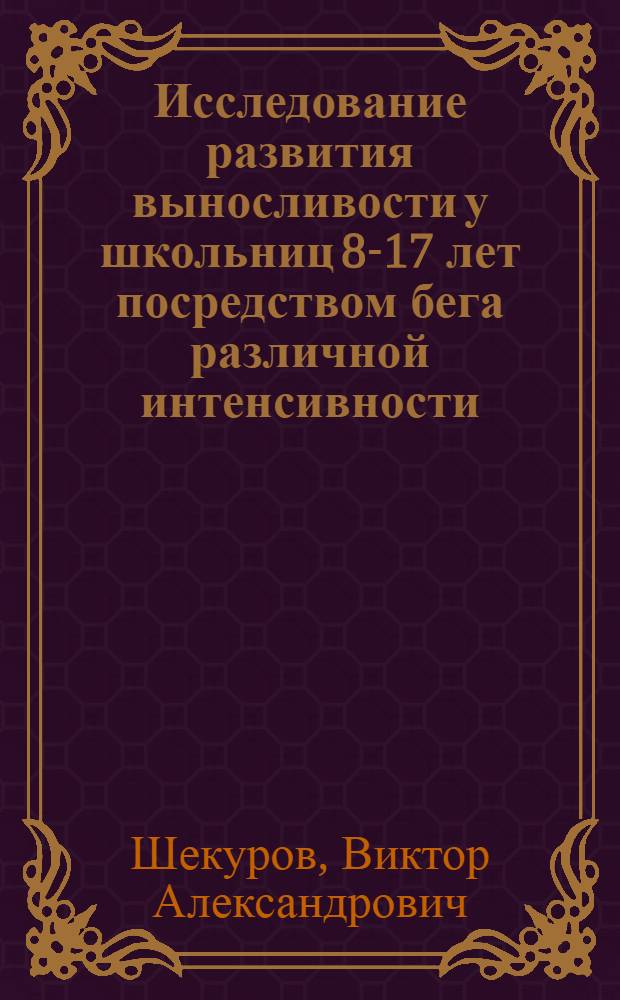 Исследование развития выносливости у школьниц 8-17 лет посредством бега различной интенсивности : Автореф. дис. на соискание учен. степени канд. пед. наук : (734)