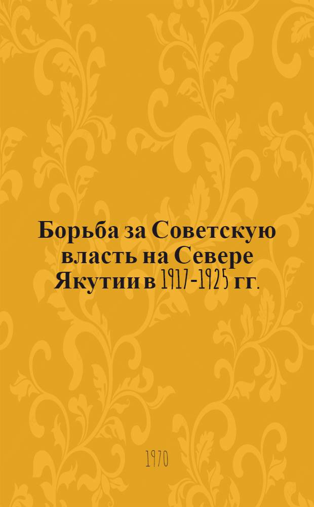 Борьба за Советскую власть на Севере Якутии в 1917-1925 гг. : Автореф. дис. на соискание учен. степени канд. ист. наук : (07571)