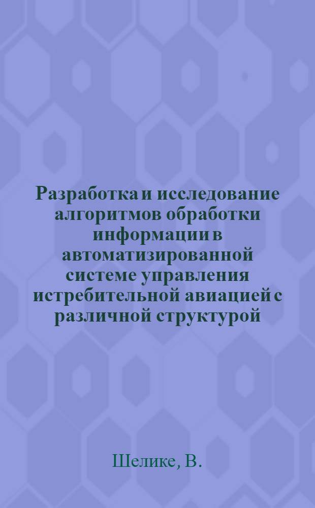 Разработка и исследование алгоритмов обработки информации в автоматизированной системе управления истребительной авиацией с различной структурой : Автореф. дис. на соиск. учен. степени канд. техн. наук