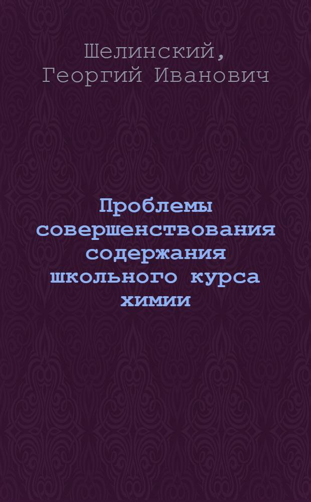 Проблемы совершенствования содержания школьного курса химии : Докл. об опубл. работах, представл. к защите на соиск. учен. степени д-ра пед. наук : (13.00.02)