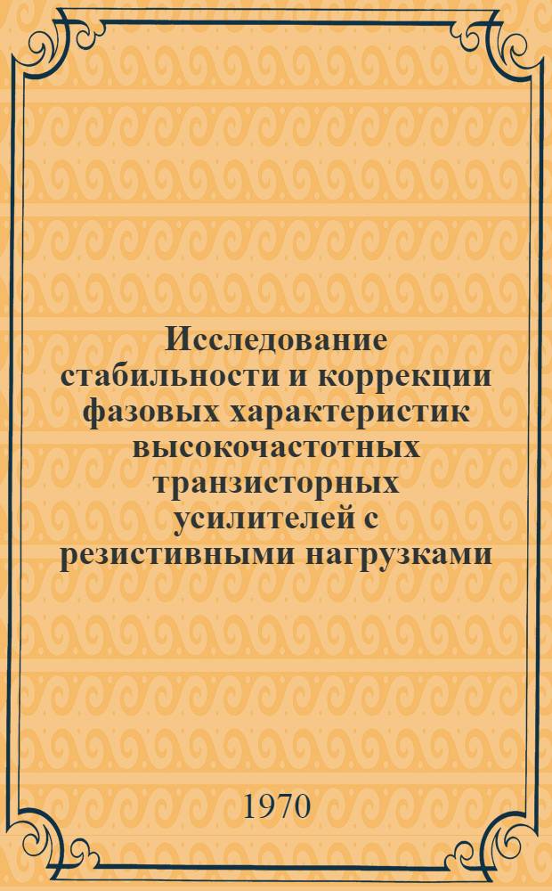 Исследование стабильности и коррекции фазовых характеристик высокочастотных транзисторных усилителей с резистивными нагрузками : Автореф. дис. на соискание учен. степени канд. техн. наук : (290)