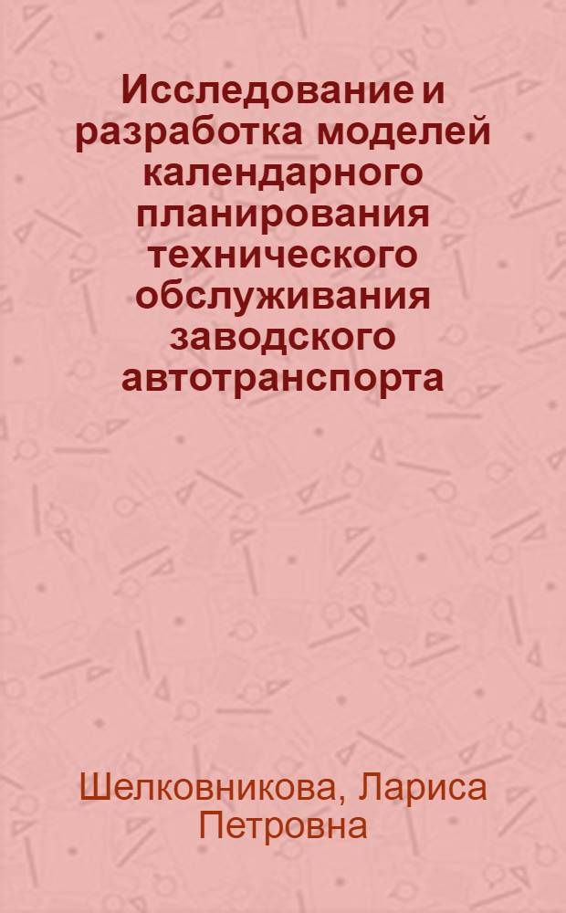 Исследование и разработка моделей календарного планирования технического обслуживания заводского автотранспорта : (На примере з-да им. Петровского г. Днепропетровск) : Автореф. дис. на соиск. учен. степени канд. экон. наук : (08.00.18)