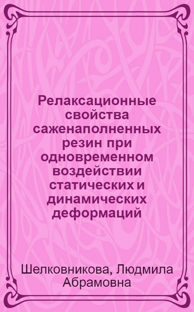 Релаксационные свойства саженаполненных резин при одновременном воздействии статических и динамических деформаций : Автореф. дис. на соиск. учен. степени канд. техн. наук : (05.17.12)