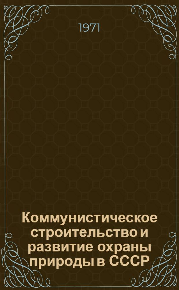 Коммунистическое строительство и развитие охраны природы в СССР : Автореф. дис. на соискание учен. степени канд. философ. наук : (621)