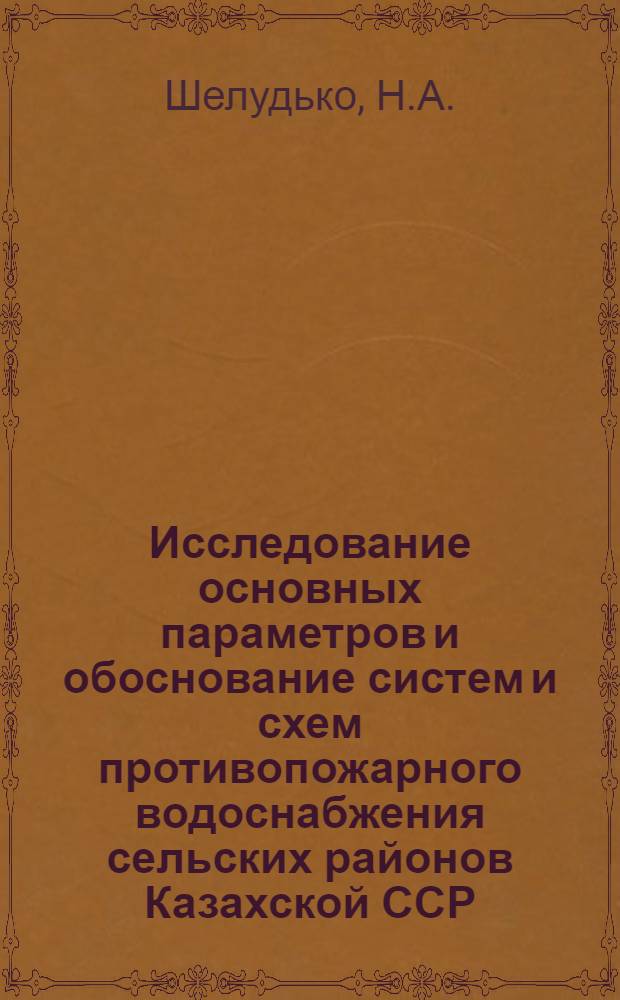 Исследование основных параметров и обоснование систем и схем противопожарного водоснабжения сельских районов Казахской ССР : Автореф. дис. на соискание учен. степени канд. техн. наук : (483)