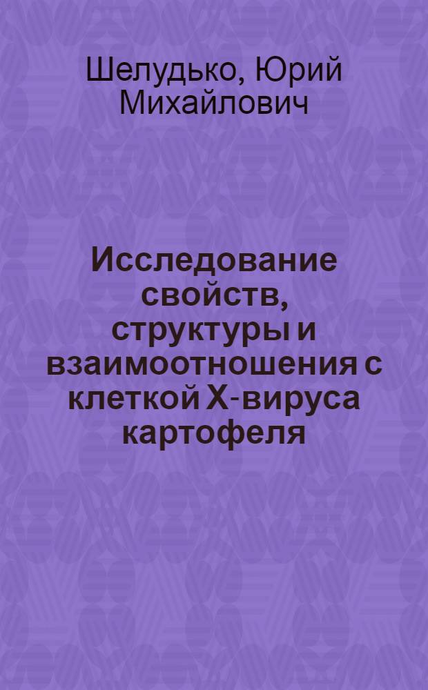 Исследование свойств, структуры и взаимоотношения с клеткой Х-вируса картофеля : Автореф. дис. на соискание учен. степени д-ра биол. наук : (095)