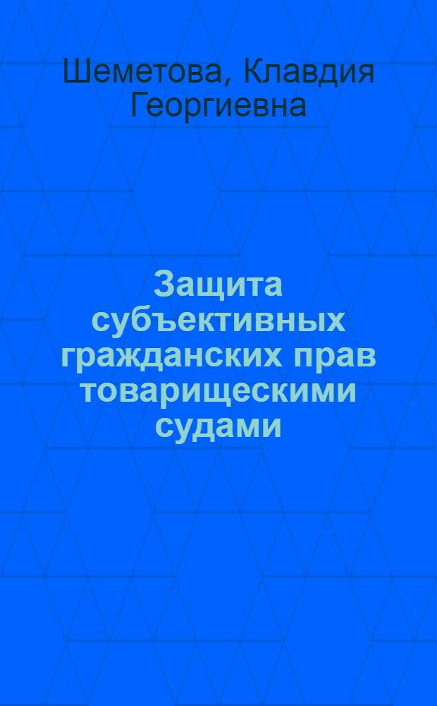 Защита субъективных гражданских прав товарищескими судами : Автореф. дис. на соиск. учен. степени канд. юрид. наук : (12.712)