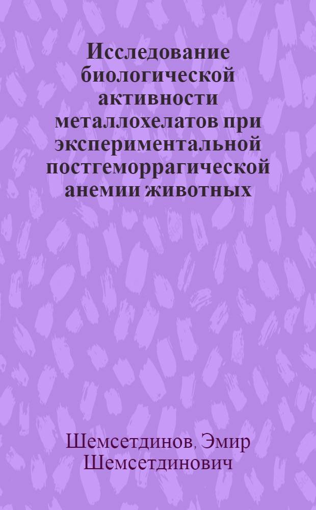 Исследование биологической активности металлохелатов при экспериментальной постгеморрагической анемии животных : Автореф. дис. на соиск. учен. степени канд. биол. наук : (03.00.04)